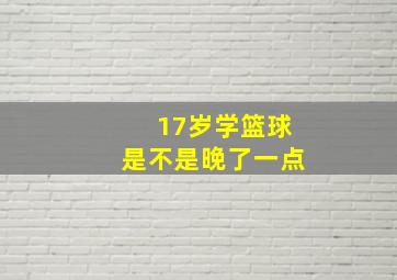 17岁学篮球是不是晚了一点