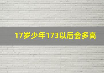 17岁少年173以后会多高