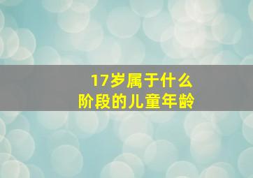 17岁属于什么阶段的儿童年龄