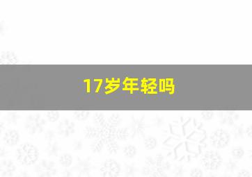 17岁年轻吗