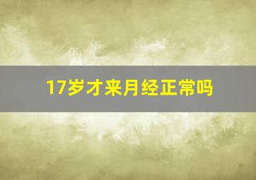 17岁才来月经正常吗