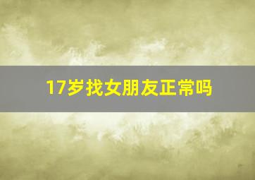 17岁找女朋友正常吗