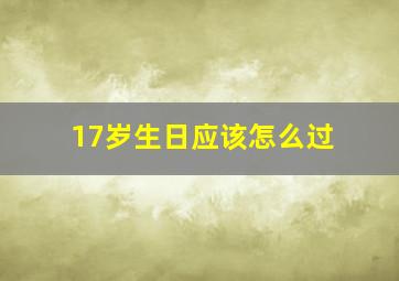 17岁生日应该怎么过