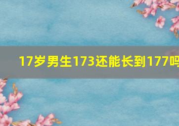 17岁男生173还能长到177吗