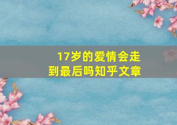 17岁的爱情会走到最后吗知乎文章