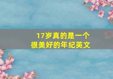 17岁真的是一个很美好的年纪英文