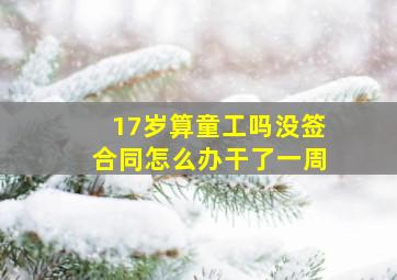 17岁算童工吗没签合同怎么办干了一周