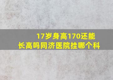 17岁身高170还能长高吗同济医院挂哪个科