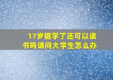 17岁辍学了还可以读书吗请问大学生怎么办