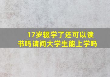 17岁辍学了还可以读书吗请问大学生能上学吗