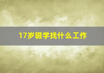 17岁辍学找什么工作