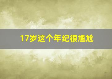 17岁这个年纪很尴尬