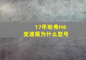 17年哈弗H6变速箱为什么型号