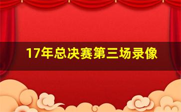 17年总决赛第三场录像