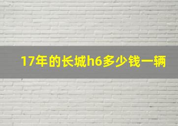 17年的长城h6多少钱一辆