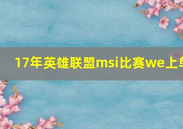 17年英雄联盟msi比赛we上单