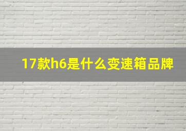 17款h6是什么变速箱品牌