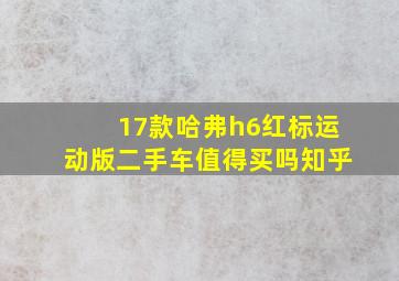 17款哈弗h6红标运动版二手车值得买吗知乎