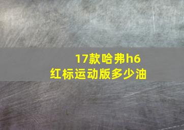 17款哈弗h6红标运动版多少油