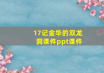 17记金华的双龙洞课件ppt课件