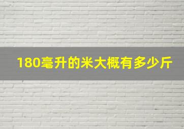 180毫升的米大概有多少斤