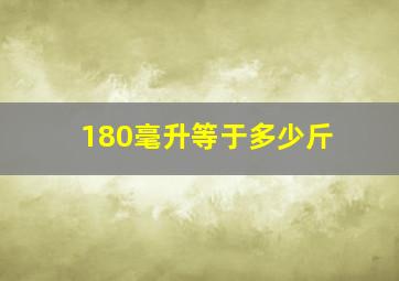 180毫升等于多少斤