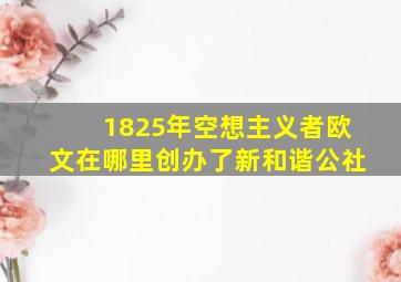 1825年空想主义者欧文在哪里创办了新和谐公社