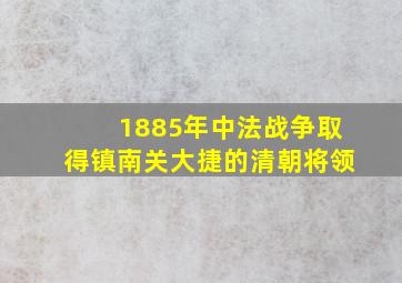 1885年中法战争取得镇南关大捷的清朝将领