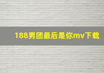 188男团最后是你mv下载