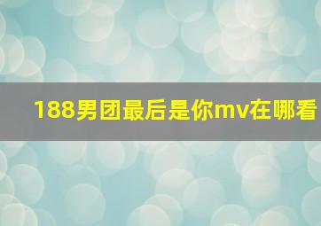 188男团最后是你mv在哪看