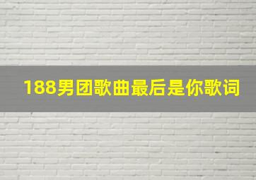 188男团歌曲最后是你歌词