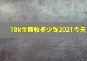 18k金回收多少钱2021今天