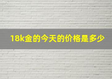 18k金的今天的价格是多少