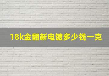 18k金翻新电镀多少钱一克