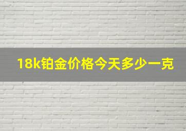 18k铂金价格今天多少一克