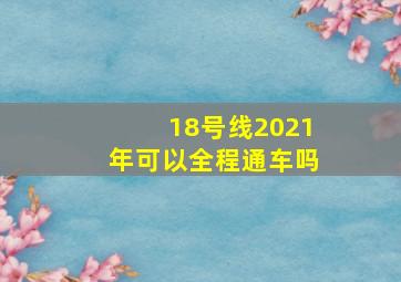 18号线2021年可以全程通车吗