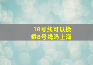 18号线可以换乘8号线吗上海