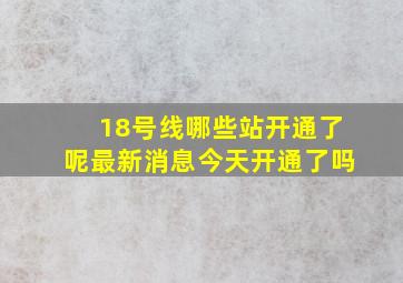 18号线哪些站开通了呢最新消息今天开通了吗