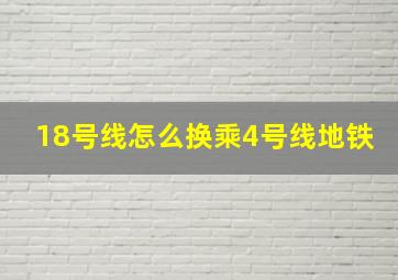 18号线怎么换乘4号线地铁