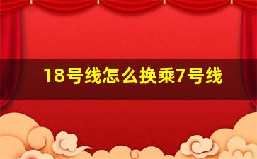 18号线怎么换乘7号线