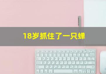 18岁抓住了一只蝉