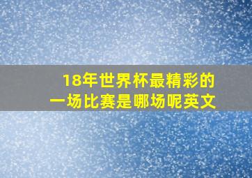 18年世界杯最精彩的一场比赛是哪场呢英文