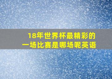 18年世界杯最精彩的一场比赛是哪场呢英语