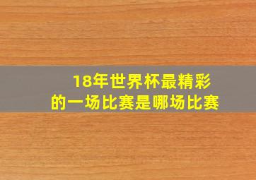 18年世界杯最精彩的一场比赛是哪场比赛