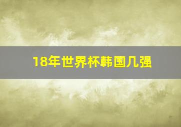 18年世界杯韩国几强