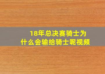 18年总决赛骑士为什么会输给骑士呢视频