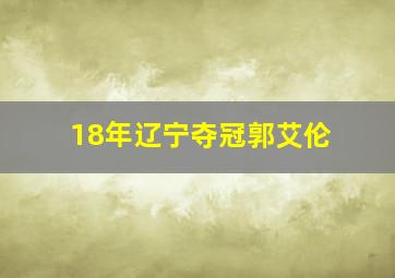 18年辽宁夺冠郭艾伦