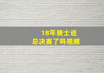 18年骑士进总决赛了吗视频