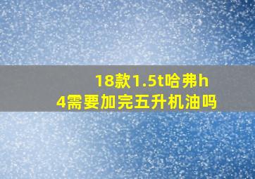 18款1.5t哈弗h4需要加完五升机油吗