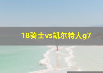 18骑士vs凯尔特人g7